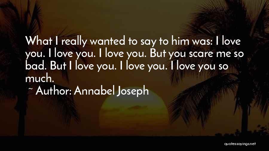 Annabel Joseph Quotes: What I Really Wanted To Say To Him Was: I Love You. I Love You. I Love You. But You