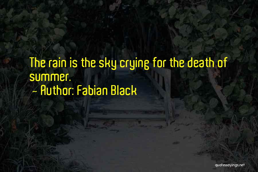 Fabian Black Quotes: The Rain Is The Sky Crying For The Death Of Summer.