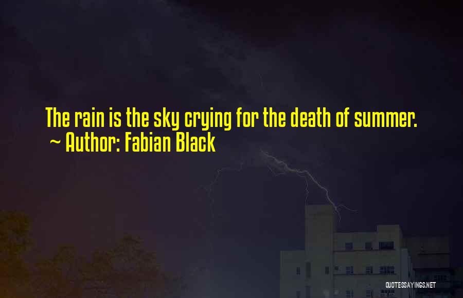 Fabian Black Quotes: The Rain Is The Sky Crying For The Death Of Summer.