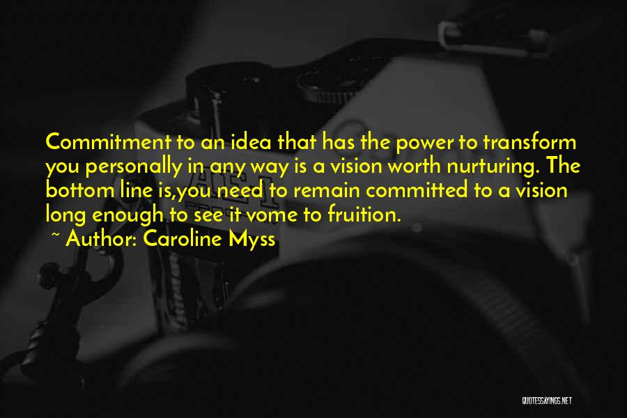 Caroline Myss Quotes: Commitment To An Idea That Has The Power To Transform You Personally In Any Way Is A Vision Worth Nurturing.