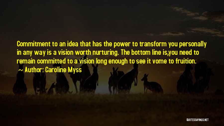 Caroline Myss Quotes: Commitment To An Idea That Has The Power To Transform You Personally In Any Way Is A Vision Worth Nurturing.