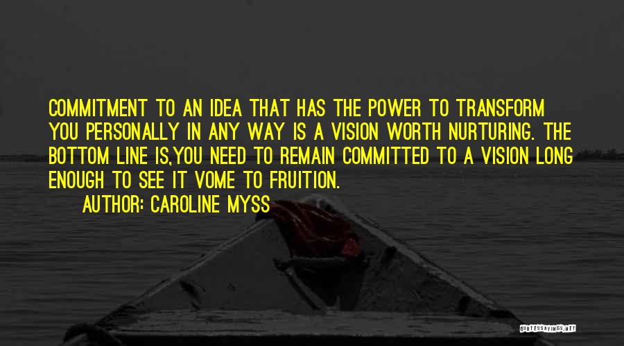 Caroline Myss Quotes: Commitment To An Idea That Has The Power To Transform You Personally In Any Way Is A Vision Worth Nurturing.