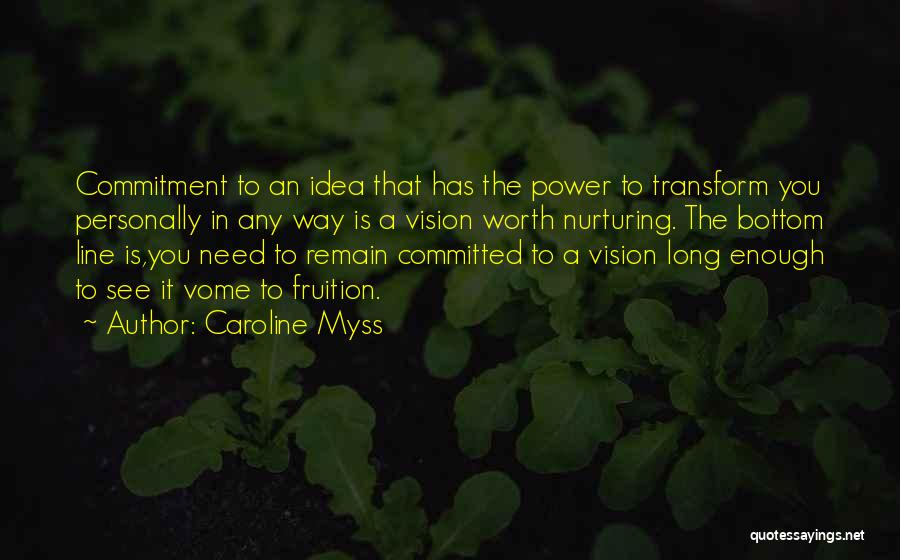 Caroline Myss Quotes: Commitment To An Idea That Has The Power To Transform You Personally In Any Way Is A Vision Worth Nurturing.