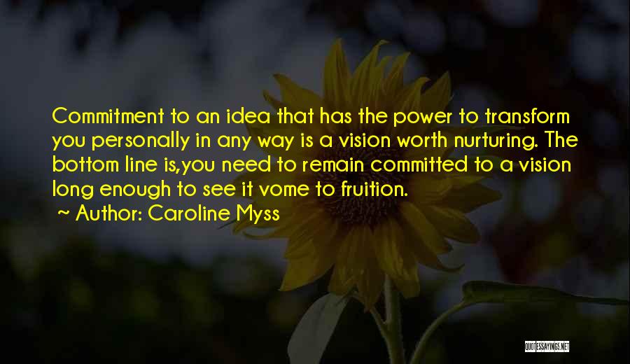 Caroline Myss Quotes: Commitment To An Idea That Has The Power To Transform You Personally In Any Way Is A Vision Worth Nurturing.