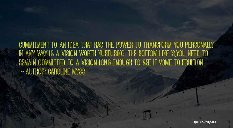 Caroline Myss Quotes: Commitment To An Idea That Has The Power To Transform You Personally In Any Way Is A Vision Worth Nurturing.