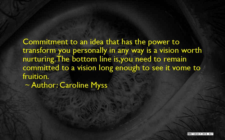 Caroline Myss Quotes: Commitment To An Idea That Has The Power To Transform You Personally In Any Way Is A Vision Worth Nurturing.
