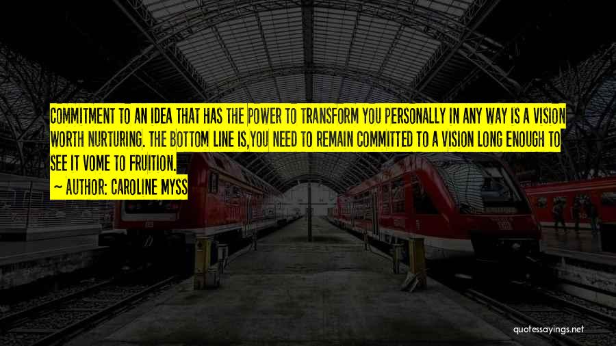 Caroline Myss Quotes: Commitment To An Idea That Has The Power To Transform You Personally In Any Way Is A Vision Worth Nurturing.