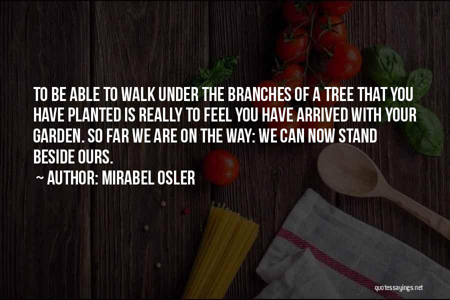 Mirabel Osler Quotes: To Be Able To Walk Under The Branches Of A Tree That You Have Planted Is Really To Feel You