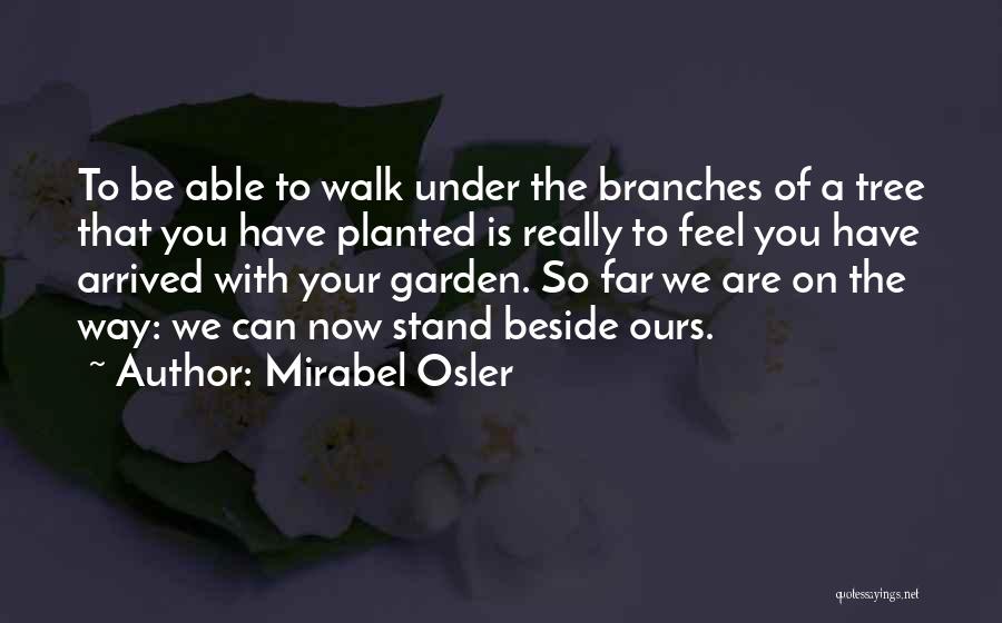 Mirabel Osler Quotes: To Be Able To Walk Under The Branches Of A Tree That You Have Planted Is Really To Feel You