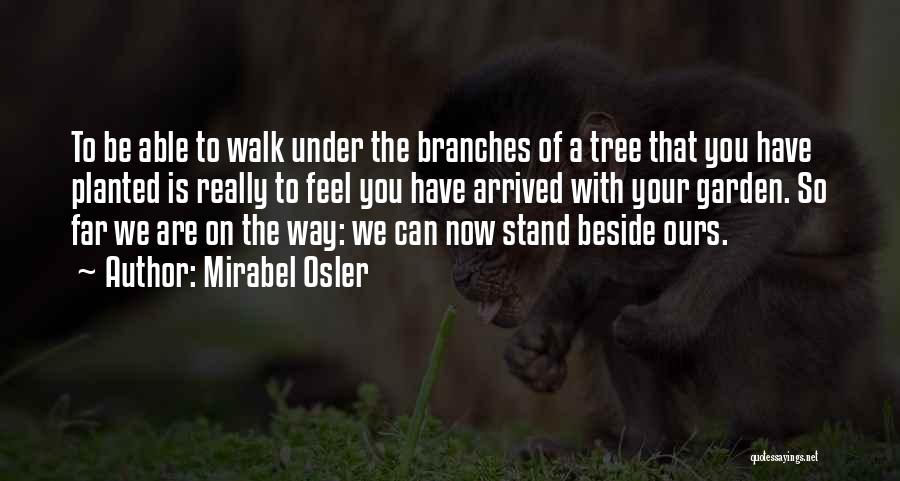 Mirabel Osler Quotes: To Be Able To Walk Under The Branches Of A Tree That You Have Planted Is Really To Feel You