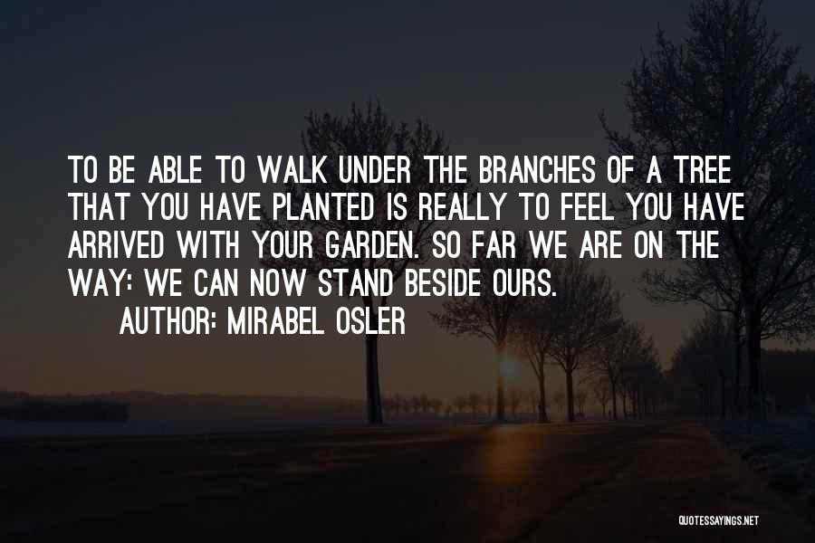 Mirabel Osler Quotes: To Be Able To Walk Under The Branches Of A Tree That You Have Planted Is Really To Feel You