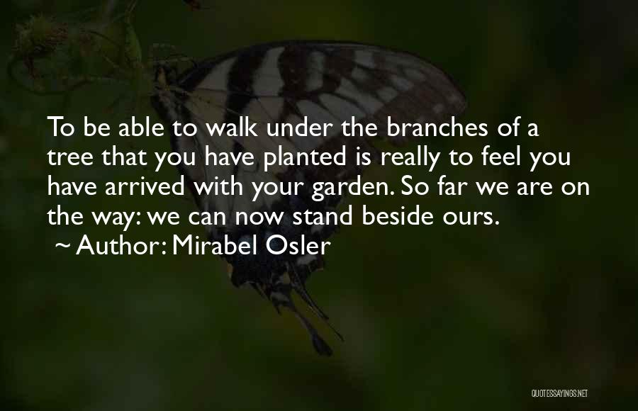 Mirabel Osler Quotes: To Be Able To Walk Under The Branches Of A Tree That You Have Planted Is Really To Feel You