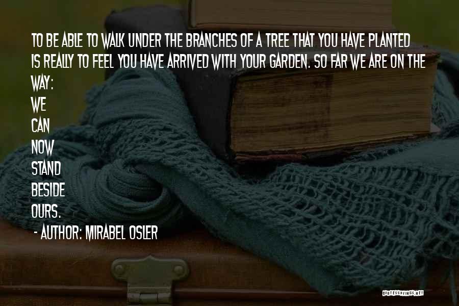 Mirabel Osler Quotes: To Be Able To Walk Under The Branches Of A Tree That You Have Planted Is Really To Feel You