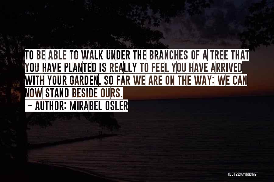 Mirabel Osler Quotes: To Be Able To Walk Under The Branches Of A Tree That You Have Planted Is Really To Feel You