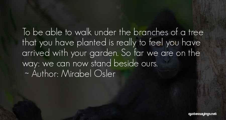 Mirabel Osler Quotes: To Be Able To Walk Under The Branches Of A Tree That You Have Planted Is Really To Feel You