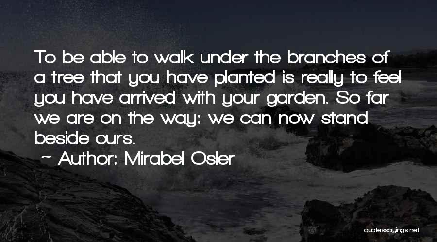 Mirabel Osler Quotes: To Be Able To Walk Under The Branches Of A Tree That You Have Planted Is Really To Feel You