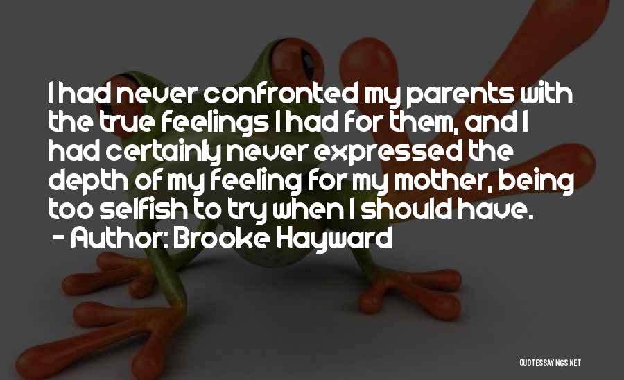 Brooke Hayward Quotes: I Had Never Confronted My Parents With The True Feelings I Had For Them, And I Had Certainly Never Expressed