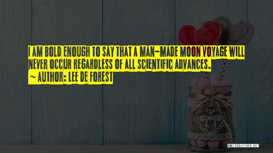 Lee De Forest Quotes: I Am Bold Enough To Say That A Man-made Moon Voyage Will Never Occur Regardless Of All Scientific Advances.