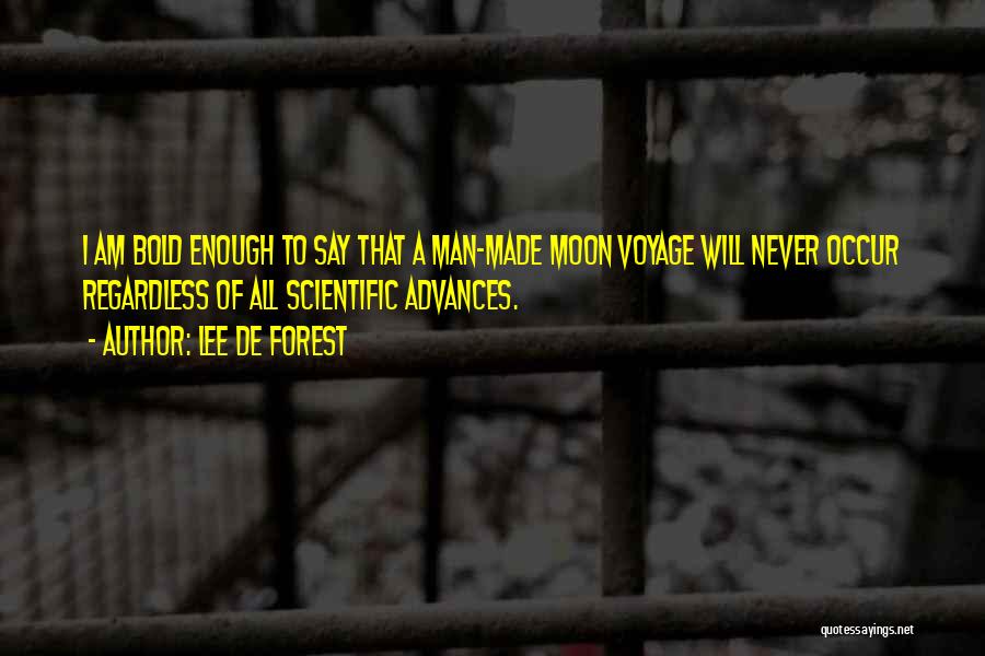 Lee De Forest Quotes: I Am Bold Enough To Say That A Man-made Moon Voyage Will Never Occur Regardless Of All Scientific Advances.