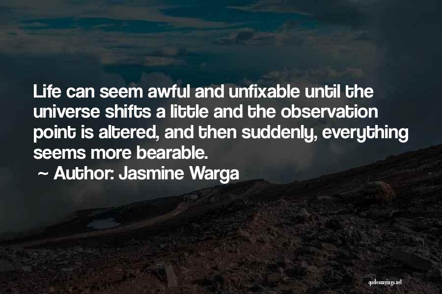 Jasmine Warga Quotes: Life Can Seem Awful And Unfixable Until The Universe Shifts A Little And The Observation Point Is Altered, And Then