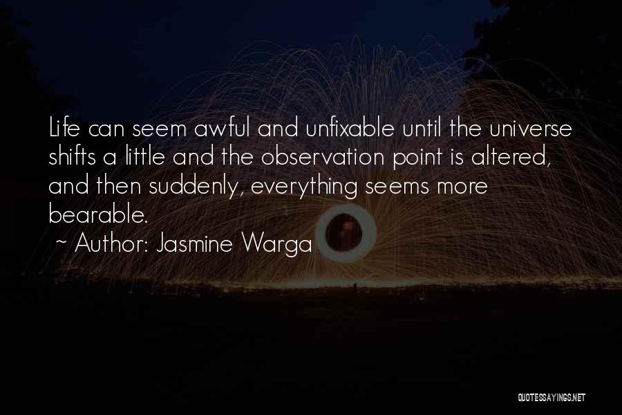 Jasmine Warga Quotes: Life Can Seem Awful And Unfixable Until The Universe Shifts A Little And The Observation Point Is Altered, And Then