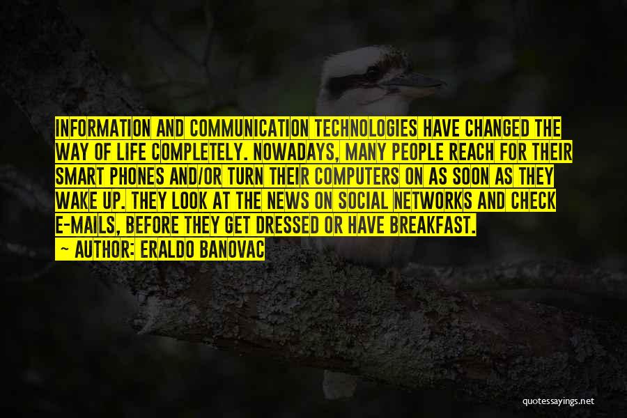 Eraldo Banovac Quotes: Information And Communication Technologies Have Changed The Way Of Life Completely. Nowadays, Many People Reach For Their Smart Phones And/or