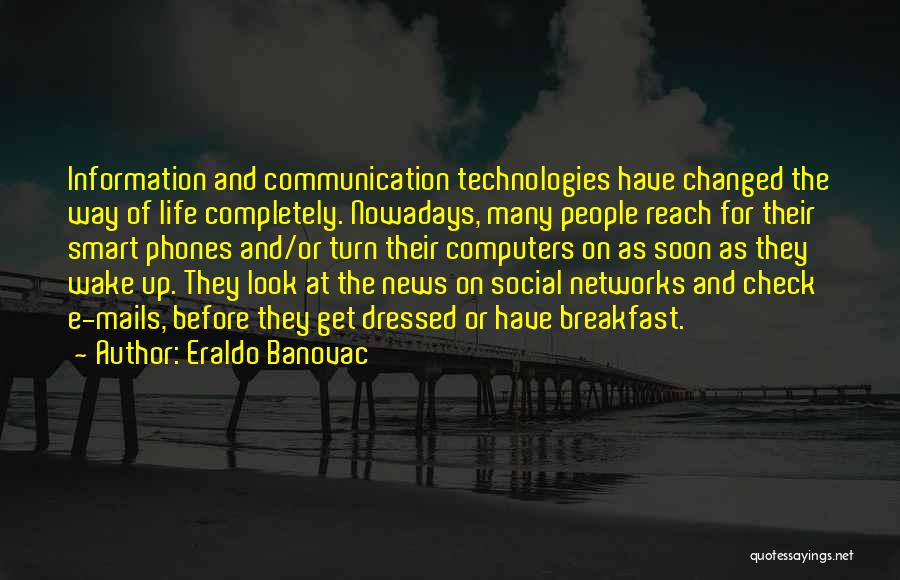 Eraldo Banovac Quotes: Information And Communication Technologies Have Changed The Way Of Life Completely. Nowadays, Many People Reach For Their Smart Phones And/or