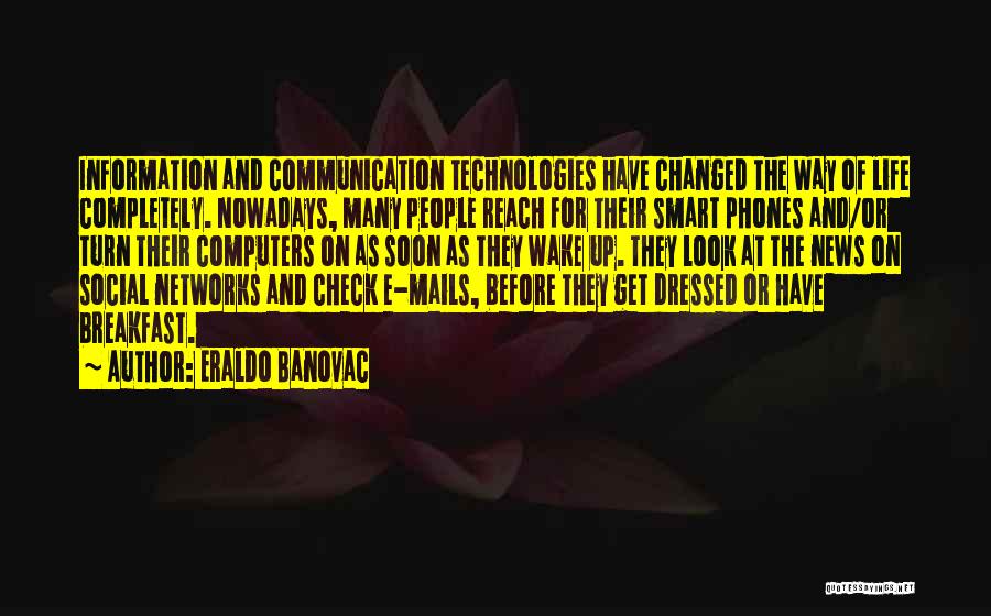 Eraldo Banovac Quotes: Information And Communication Technologies Have Changed The Way Of Life Completely. Nowadays, Many People Reach For Their Smart Phones And/or