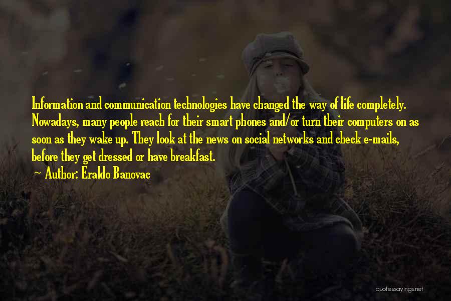 Eraldo Banovac Quotes: Information And Communication Technologies Have Changed The Way Of Life Completely. Nowadays, Many People Reach For Their Smart Phones And/or