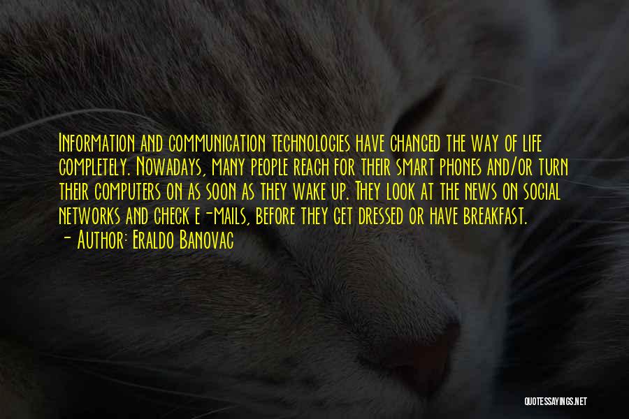 Eraldo Banovac Quotes: Information And Communication Technologies Have Changed The Way Of Life Completely. Nowadays, Many People Reach For Their Smart Phones And/or