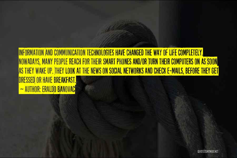 Eraldo Banovac Quotes: Information And Communication Technologies Have Changed The Way Of Life Completely. Nowadays, Many People Reach For Their Smart Phones And/or