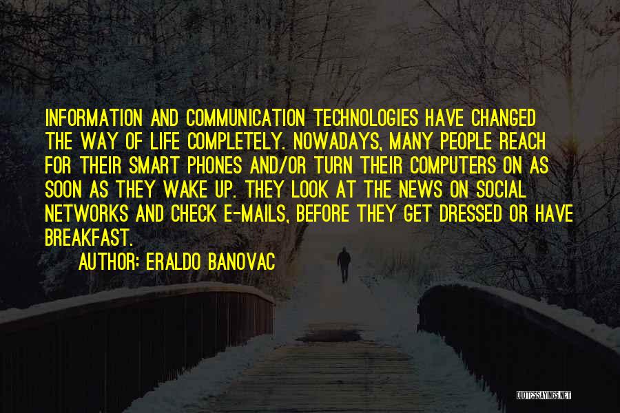 Eraldo Banovac Quotes: Information And Communication Technologies Have Changed The Way Of Life Completely. Nowadays, Many People Reach For Their Smart Phones And/or