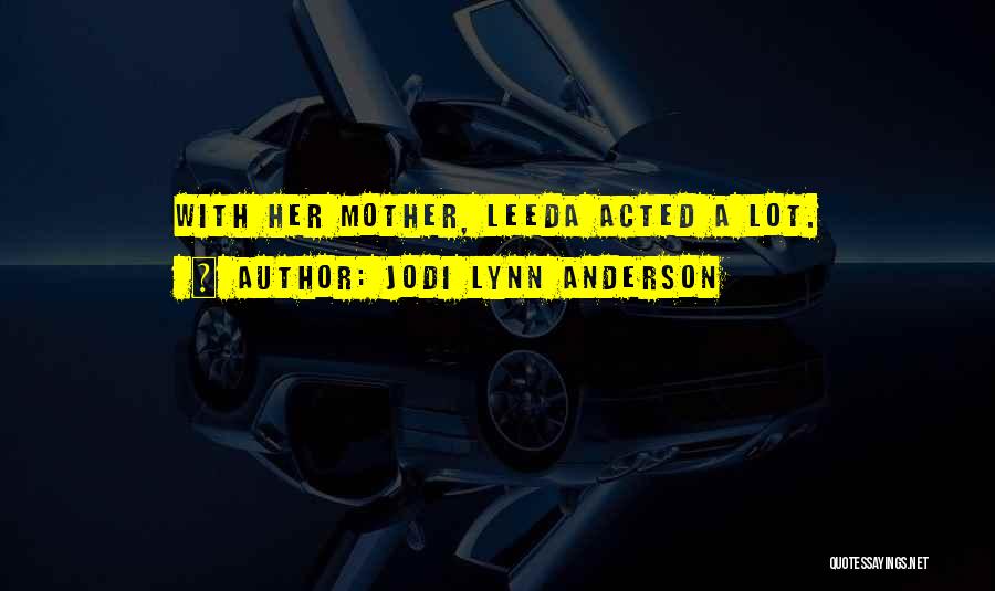 Jodi Lynn Anderson Quotes: With Her Mother, Leeda Acted A Lot.