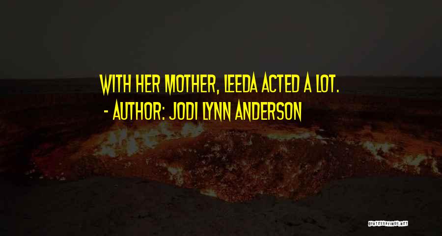 Jodi Lynn Anderson Quotes: With Her Mother, Leeda Acted A Lot.