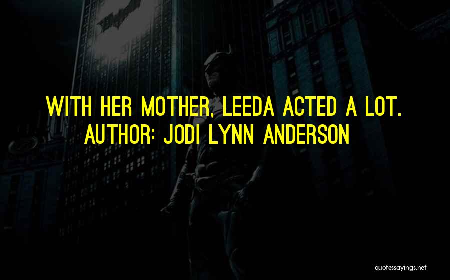 Jodi Lynn Anderson Quotes: With Her Mother, Leeda Acted A Lot.