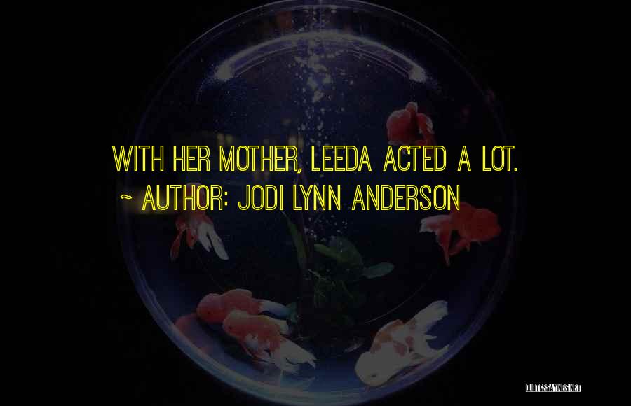 Jodi Lynn Anderson Quotes: With Her Mother, Leeda Acted A Lot.