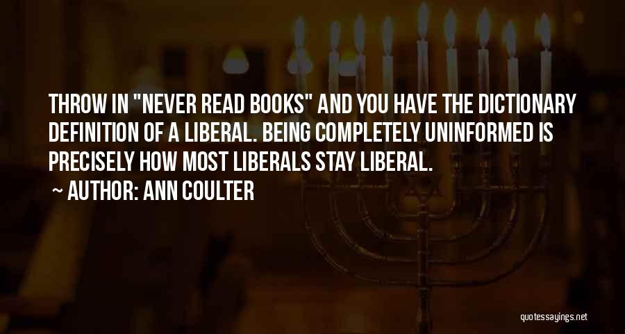 Ann Coulter Quotes: Throw In Never Read Books And You Have The Dictionary Definition Of A Liberal. Being Completely Uninformed Is Precisely How