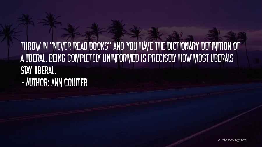 Ann Coulter Quotes: Throw In Never Read Books And You Have The Dictionary Definition Of A Liberal. Being Completely Uninformed Is Precisely How