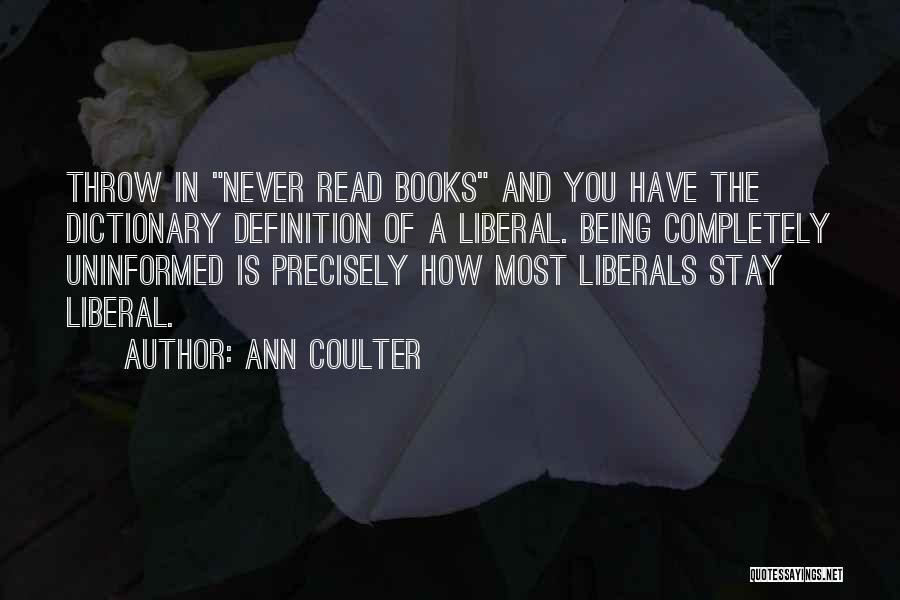 Ann Coulter Quotes: Throw In Never Read Books And You Have The Dictionary Definition Of A Liberal. Being Completely Uninformed Is Precisely How