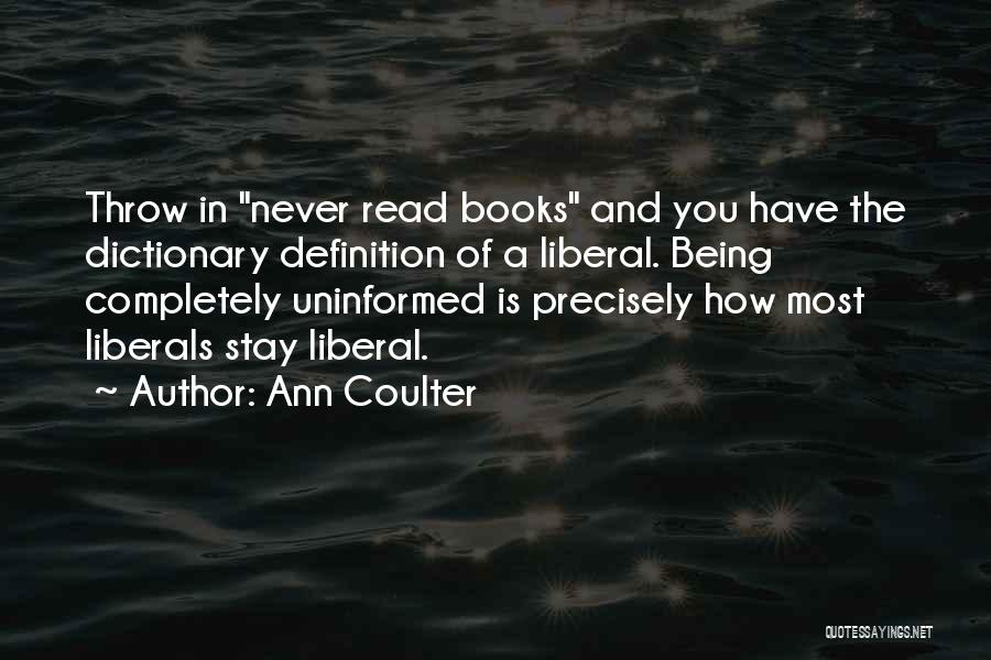 Ann Coulter Quotes: Throw In Never Read Books And You Have The Dictionary Definition Of A Liberal. Being Completely Uninformed Is Precisely How