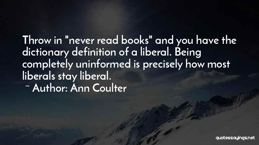 Ann Coulter Quotes: Throw In Never Read Books And You Have The Dictionary Definition Of A Liberal. Being Completely Uninformed Is Precisely How