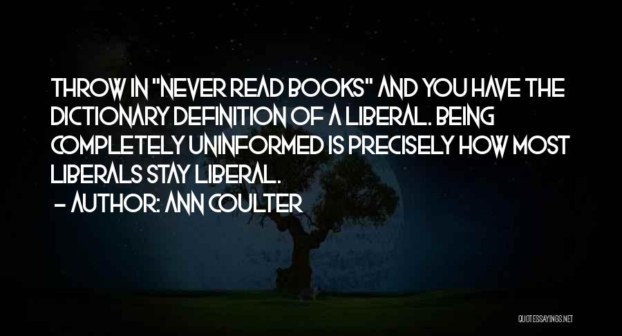 Ann Coulter Quotes: Throw In Never Read Books And You Have The Dictionary Definition Of A Liberal. Being Completely Uninformed Is Precisely How