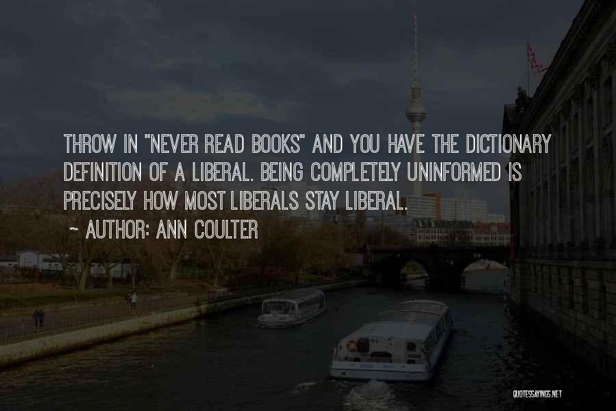 Ann Coulter Quotes: Throw In Never Read Books And You Have The Dictionary Definition Of A Liberal. Being Completely Uninformed Is Precisely How