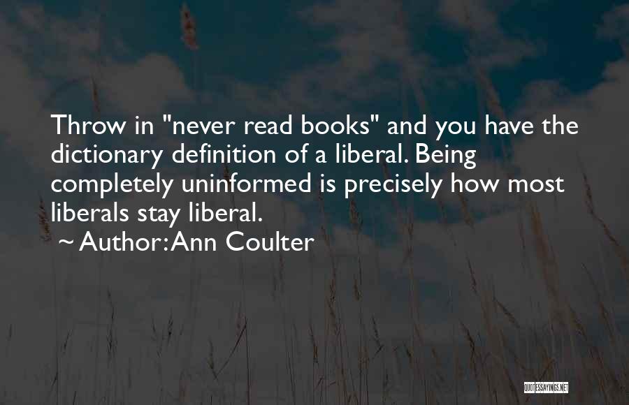 Ann Coulter Quotes: Throw In Never Read Books And You Have The Dictionary Definition Of A Liberal. Being Completely Uninformed Is Precisely How