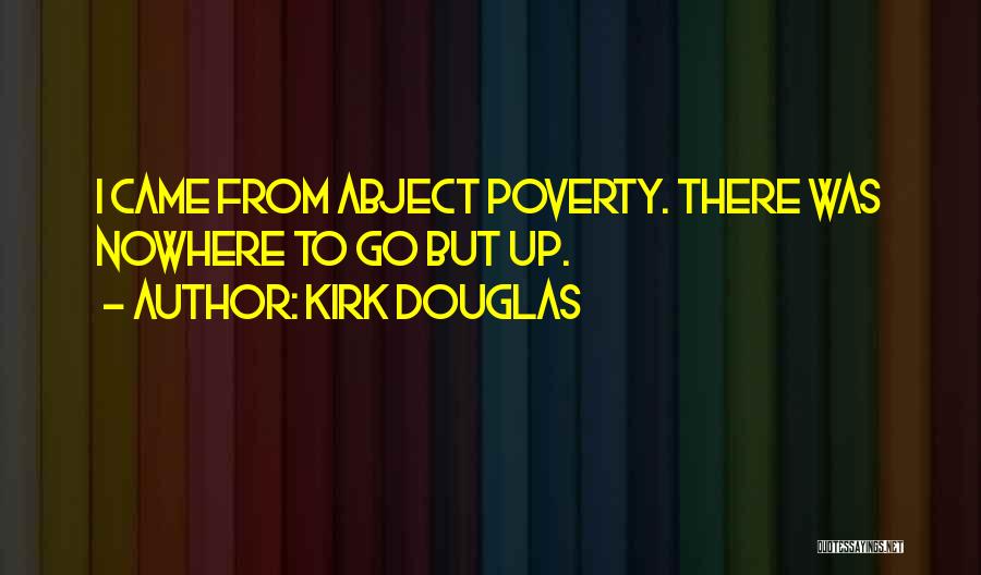 Kirk Douglas Quotes: I Came From Abject Poverty. There Was Nowhere To Go But Up.