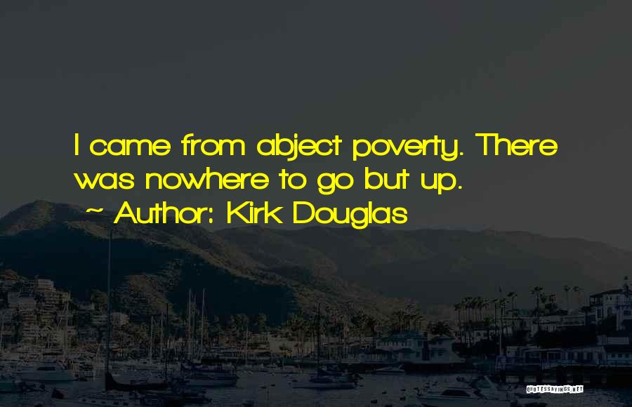 Kirk Douglas Quotes: I Came From Abject Poverty. There Was Nowhere To Go But Up.