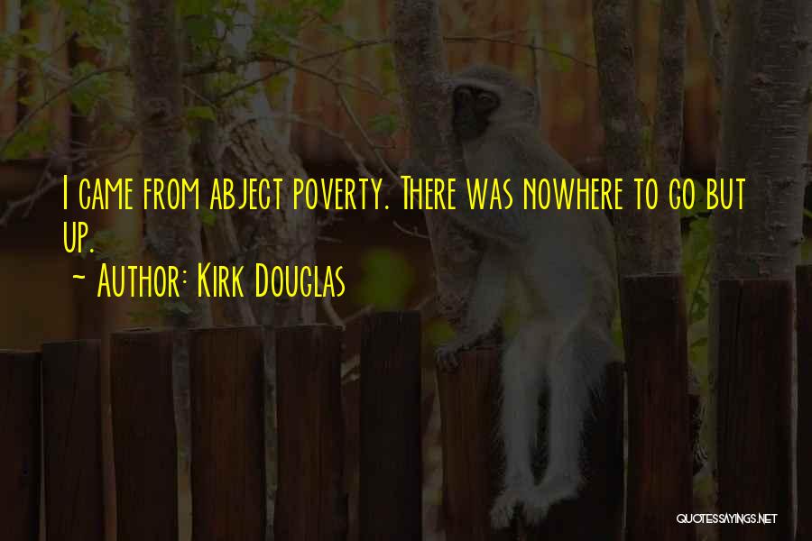 Kirk Douglas Quotes: I Came From Abject Poverty. There Was Nowhere To Go But Up.