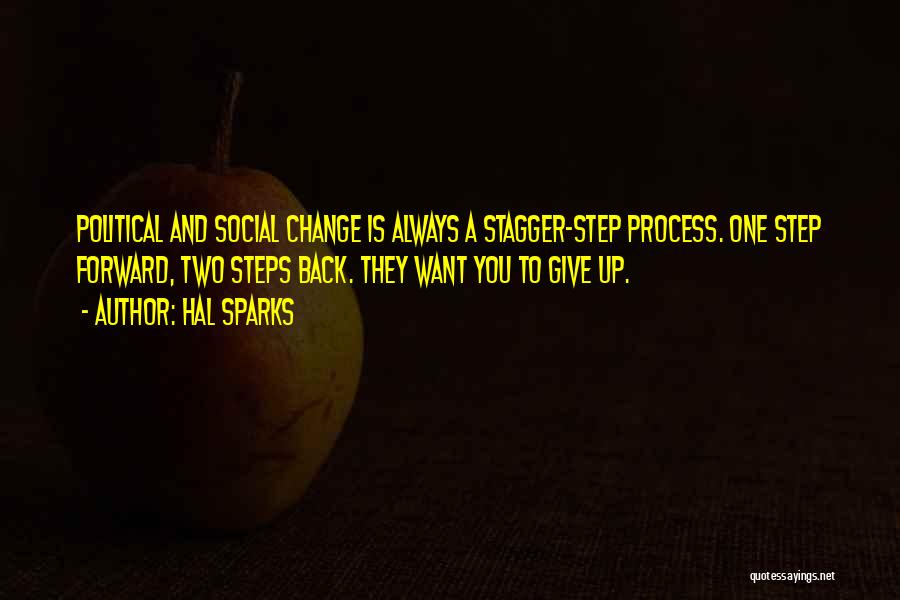 Hal Sparks Quotes: Political And Social Change Is Always A Stagger-step Process. One Step Forward, Two Steps Back. They Want You To Give