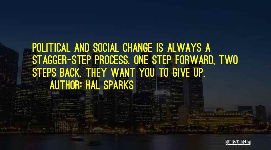 Hal Sparks Quotes: Political And Social Change Is Always A Stagger-step Process. One Step Forward, Two Steps Back. They Want You To Give