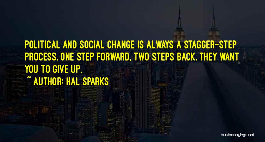 Hal Sparks Quotes: Political And Social Change Is Always A Stagger-step Process. One Step Forward, Two Steps Back. They Want You To Give